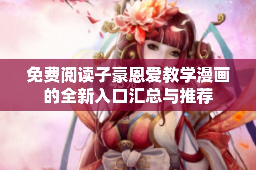 免费阅读子豪恩爱教学漫画的全新入口汇总与推荐