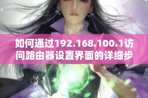 如何通过192.168.100.1访问路由器设置界面的详细步骤和注意事项
