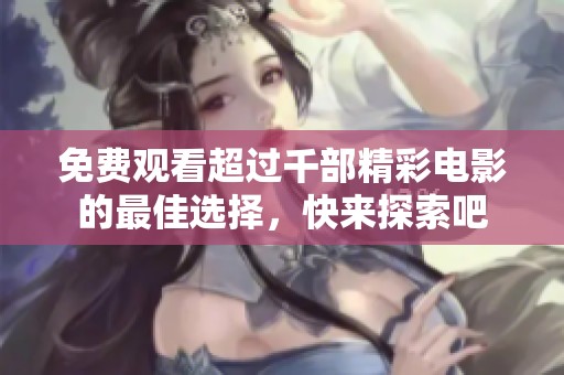 免费观看超过千部精彩电影的最佳选择，快来探索吧
