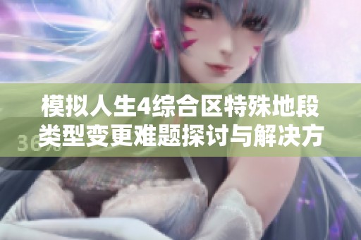 模拟人生4综合区特殊地段类型变更难题探讨与解决方案分享