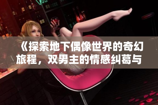 《探索地下偶像世界的奇幻旅程，双男主的情感纠葛与追梦之路》