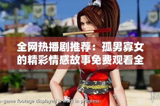 全网热播剧推荐：孤男寡女的精彩情感故事免费观看全集解析