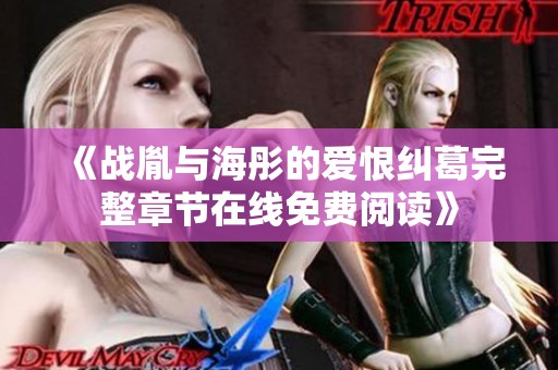 《战胤与海彤的爱恨纠葛完整章节在线免费阅读》