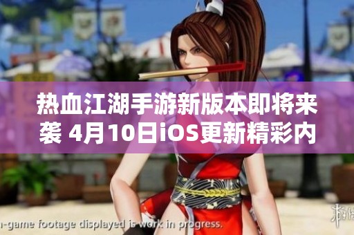 热血江湖手游新版本即将来袭 4月10日iOS更新精彩内容揭秘