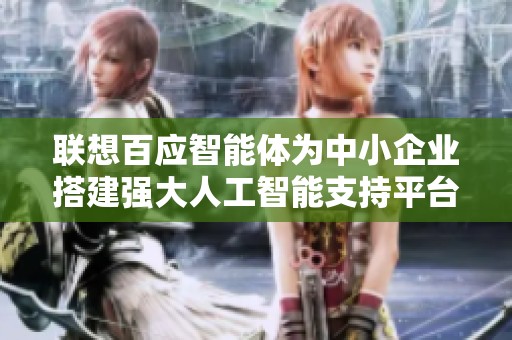联想百应智能体为中小企业搭建强大人工智能支持平台