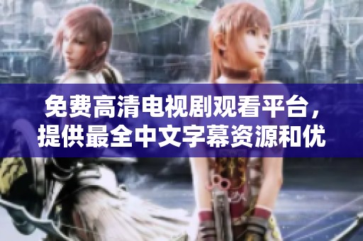 免费高清电视剧观看平台，提供最全中文字幕资源和优质体验