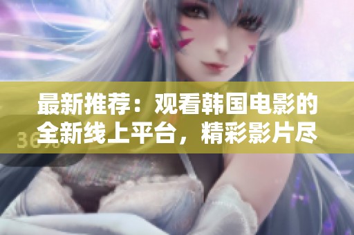 最新推荐：观看韩国电影的全新线上平台，精彩影片尽在其中
