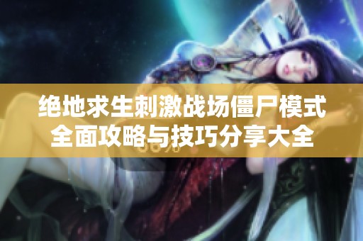 绝地求生刺激战场僵尸模式全面攻略与技巧分享大全