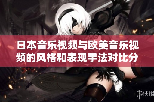 日本音乐视频与欧美音乐视频的风格和表现手法对比分析