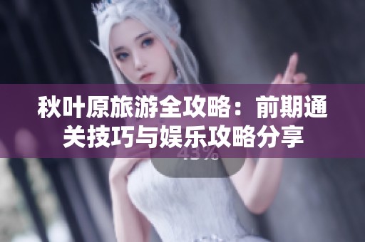 秋叶原旅游全攻略：前期通关技巧与娱乐攻略分享