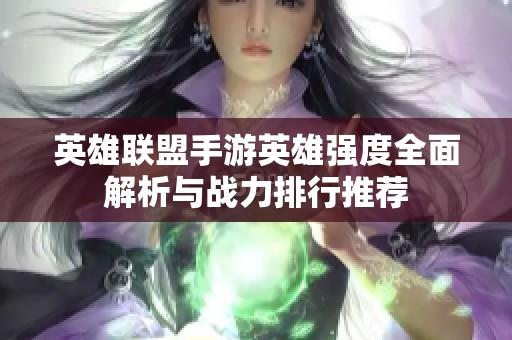 英雄联盟手游英雄强度全面解析与战力排行推荐