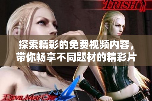 探索精彩的免费视频内容，带你畅享不同题材的精彩片段与创意表现