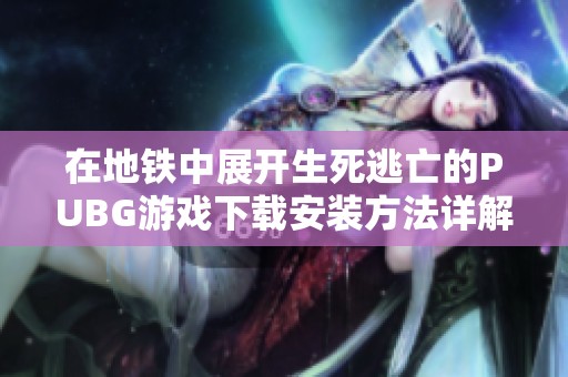 在地铁中展开生死逃亡的PUBG游戏下载安装方法详解