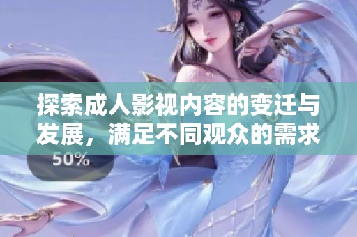 探索成人影视内容的变迁与发展，满足不同观众的需求与喜好