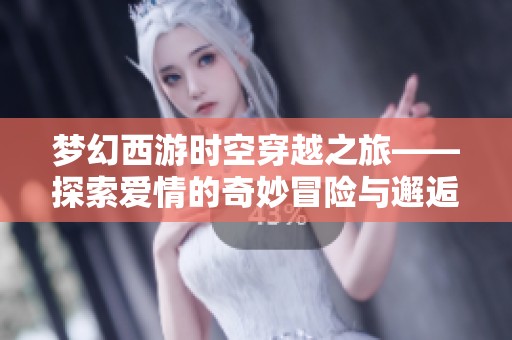 梦幻西游时空穿越之旅——探索爱情的奇妙冒险与邂逅