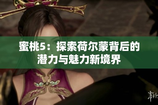 蜜桃5：探索荷尔蒙背后的潜力与魅力新境界
