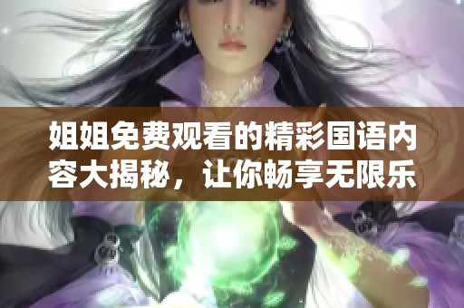 姐姐免费观看的精彩国语内容大揭秘，让你畅享无限乐趣