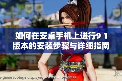 如何在安卓手机上进行9 1版本的安装步骤与详细指南