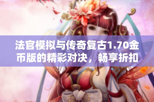 法官模拟与传奇复古1.70金币版的精彩对决，畅享折扣手游乐趣