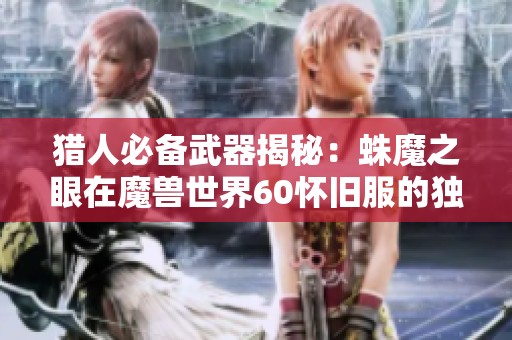 猎人必备武器揭秘：蛛魔之眼在魔兽世界60怀旧服的独特魅力与强大功能