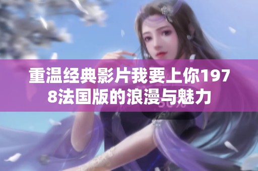重温经典影片我要上你1978法国版的浪漫与魅力