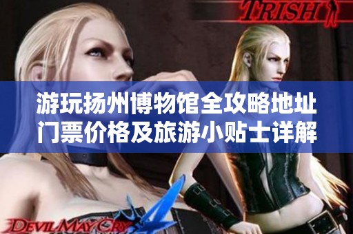 游玩扬州博物馆全攻略地址门票价格及旅游小贴士详解