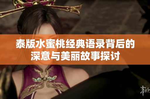 泰版水蜜桃经典语录背后的深意与美丽故事探讨