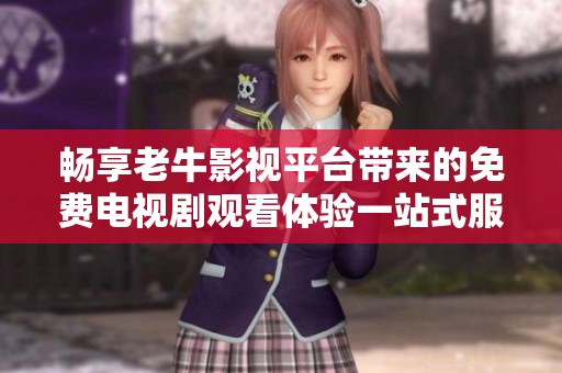 畅享老牛影视平台带来的免费电视剧观看体验一站式服务