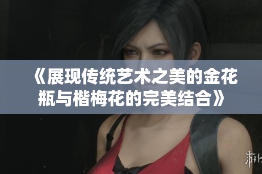 《展现传统艺术之美的金花瓶与楷梅花的完美结合》