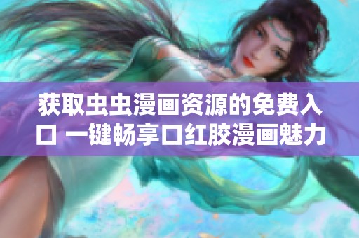 获取虫虫漫画资源的免费入口 一键畅享口红胶漫画魅力