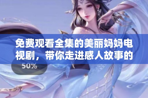 免费观看全集的美丽妈妈电视剧，带你走进感人故事的世界