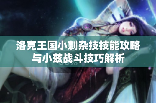 洛克王国小刺杂技技能攻略与小兹战斗技巧解析