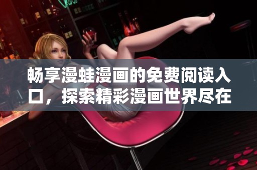 畅享漫蛙漫画的免费阅读入口，探索精彩漫画世界尽在掌握中