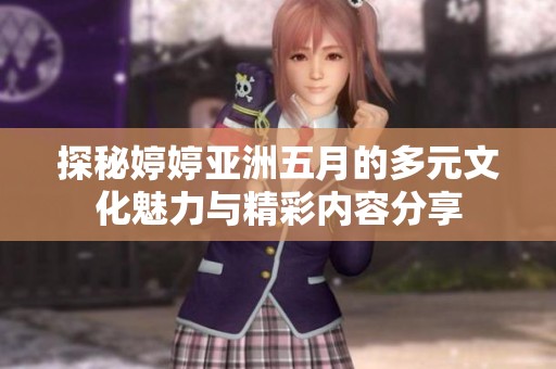 探秘婷婷亚洲五月的多元文化魅力与精彩内容分享