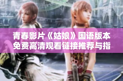 青春影片《姑娘》国语版本免费高清观看链接推荐与指导
