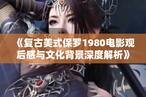 《复古美式保罗1980电影观后感与文化背景深度解析》