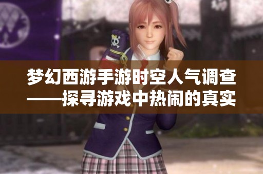 梦幻西游手游时空人气调查——探寻游戏中热闹的真实面貌