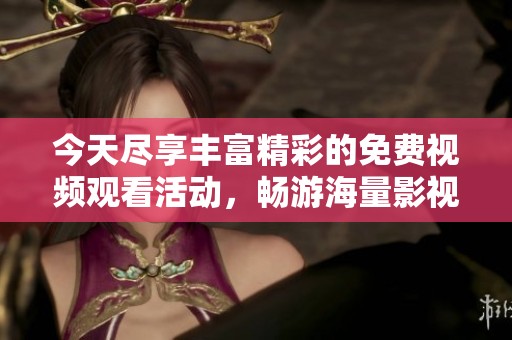 今天尽享丰富精彩的免费视频观看活动，畅游海量影视内容的好机会