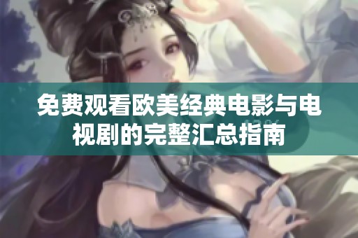 免费观看欧美经典电影与电视剧的完整汇总指南