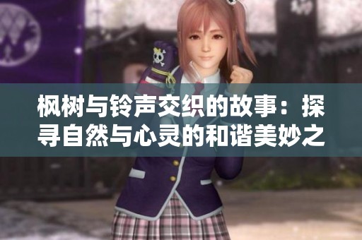 枫树与铃声交织的故事：探寻自然与心灵的和谐美妙之旅