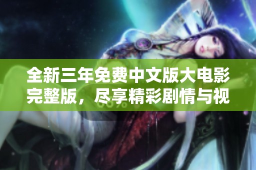全新三年免费中文版大电影完整版，尽享精彩剧情与视听盛宴