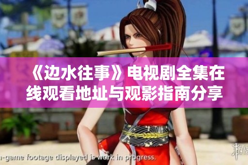《边水往事》电视剧全集在线观看地址与观影指南分享