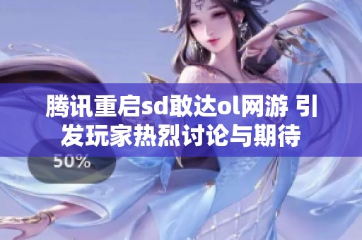 腾讯重启sd敢达ol网游 引发玩家热烈讨论与期待