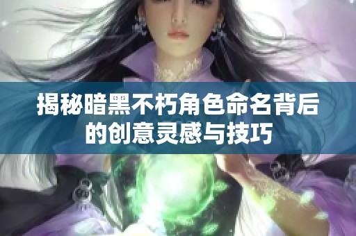 揭秘暗黑不朽角色命名背后的创意灵感与技巧