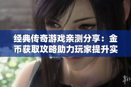 经典传奇游戏亲测分享：金币获取攻略助力玩家提升实力