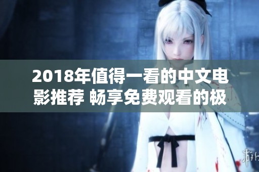 2018年值得一看的中文电影推荐 畅享免费观看的极致体验