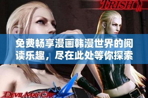 免费畅享漫画韩漫世界的阅读乐趣，尽在此处等你探索
