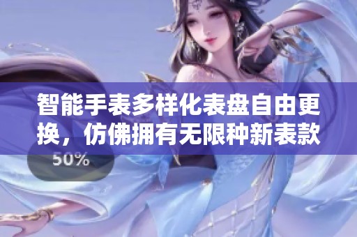 智能手表多样化表盘自由更换，仿佛拥有无限种新表款体验