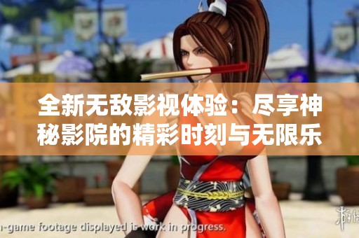 全新无敌影视体验：尽享神秘影院的精彩时刻与无限乐趣