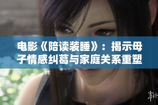 电影《陪读装睡》：揭示母子情感纠葛与家庭关系重塑的深刻探索
